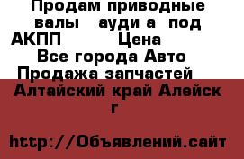 Продам приводные валы , ауди а4 под АКПП 5HP19 › Цена ­ 3 000 - Все города Авто » Продажа запчастей   . Алтайский край,Алейск г.